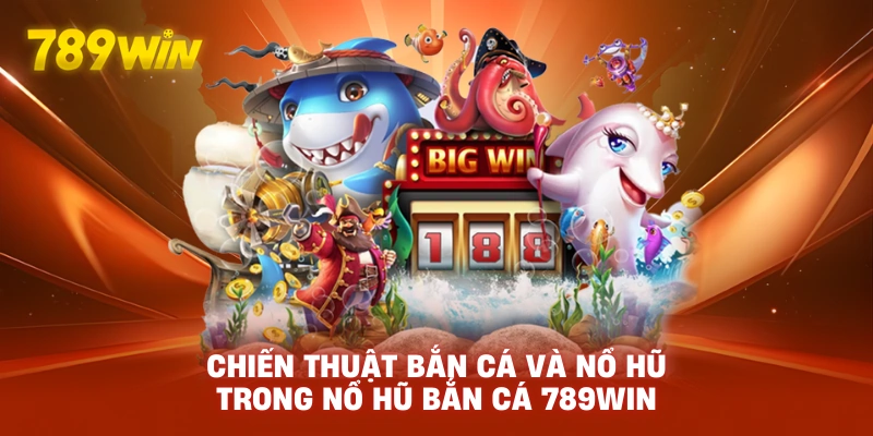 Chiến thuật bắn cá và nổ hũ trong Nổ Hũ Bắn Cá 789WIN