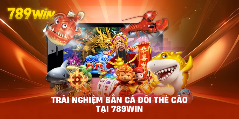 Trải nghiệm Bắn Cá Đổi Thẻ Cào tại 789WIN